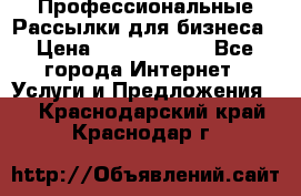 Профессиональные Рассылки для бизнеса › Цена ­ 5000-10000 - Все города Интернет » Услуги и Предложения   . Краснодарский край,Краснодар г.